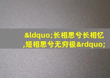 “长相思兮长相忆,短相思兮无穷极”