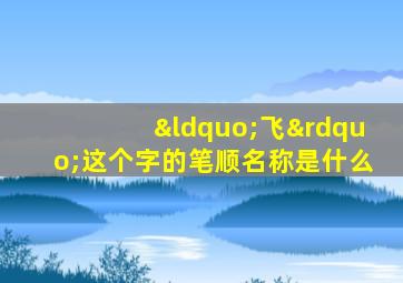 “飞”这个字的笔顺名称是什么