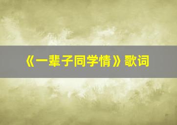 《一辈子同学情》歌词