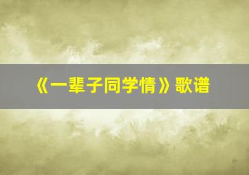 《一辈子同学情》歌谱