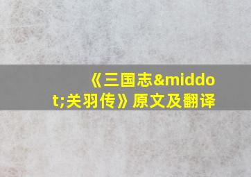 《三国志·关羽传》原文及翻译