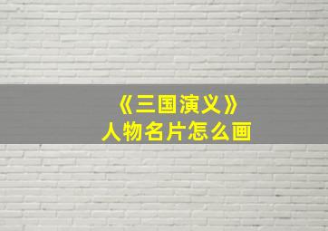 《三国演义》人物名片怎么画