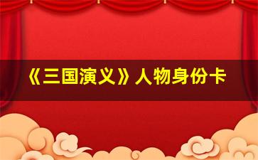 《三国演义》人物身份卡