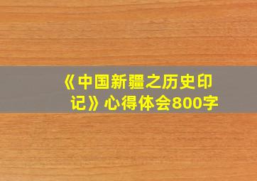 《中国新疆之历史印记》心得体会800字