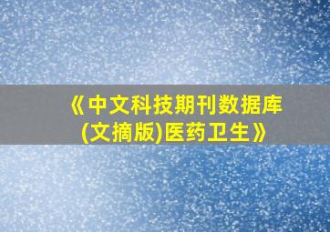 《中文科技期刊数据库(文摘版)医药卫生》