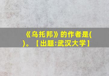 《乌托邦》的作者是()。【出题:武汉大学】