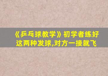 《乒乓球教学》初学者练好这两种发球,对方一接就飞