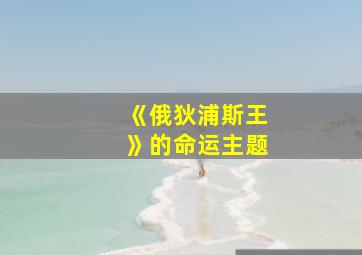 《俄狄浦斯王》的命运主题