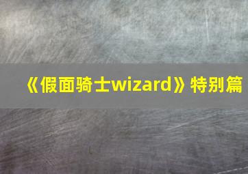 《假面骑士wizard》特别篇