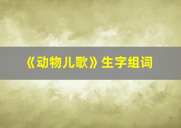 《动物儿歌》生字组词