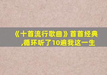 《十首流行歌曲》首首经典,循环听了10遍我这一生