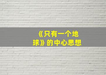 《只有一个地球》的中心思想