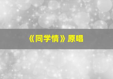 《同学情》原唱