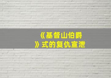 《基督山伯爵》式的复仇宣泄