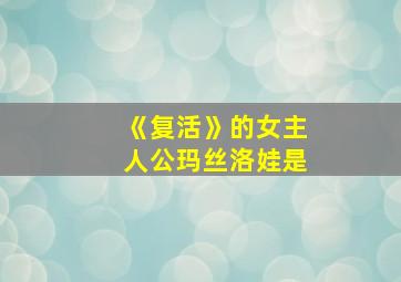 《复活》的女主人公玛丝洛娃是