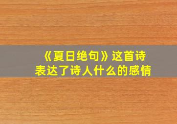 《夏日绝句》这首诗表达了诗人什么的感情