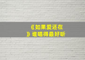 《如果爱还在》谁唱得最好听