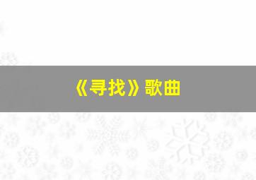 《寻找》歌曲