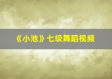 《小池》七级舞蹈视频