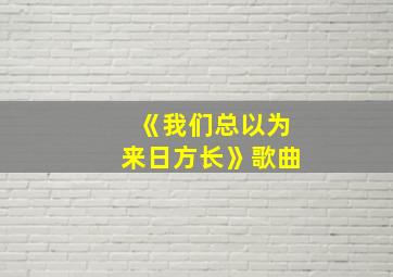 《我们总以为来日方长》歌曲