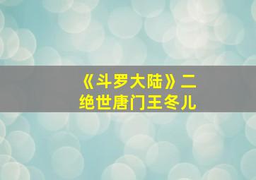 《斗罗大陆》二绝世唐门王冬儿