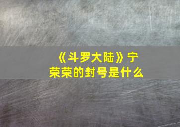 《斗罗大陆》宁荣荣的封号是什么