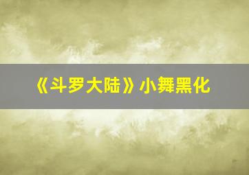 《斗罗大陆》小舞黑化