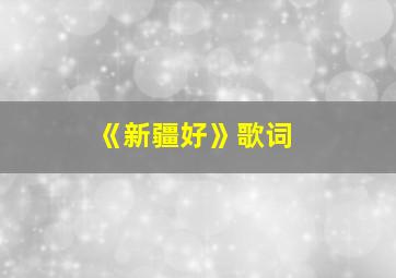 《新疆好》歌词