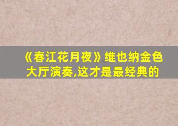 《春江花月夜》维也纳金色大厅演奏,这才是最经典的