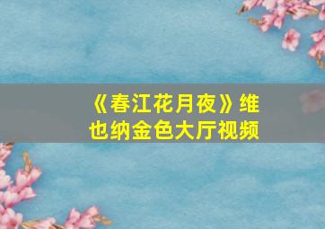 《春江花月夜》维也纳金色大厅视频