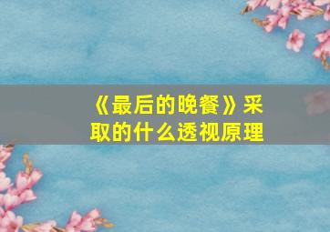 《最后的晚餐》采取的什么透视原理