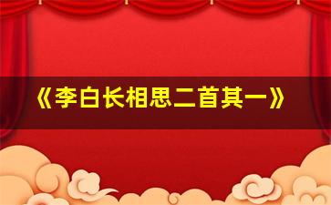 《李白长相思二首其一》