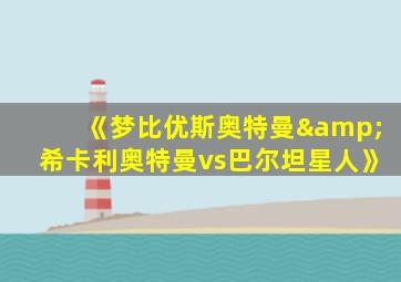 《梦比优斯奥特曼&希卡利奥特曼vs巴尔坦星人》