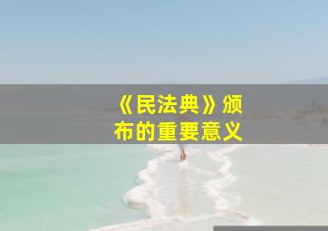 《民法典》颁布的重要意义