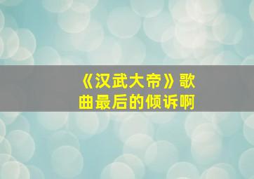 《汉武大帝》歌曲最后的倾诉啊