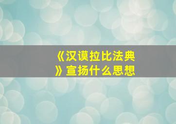 《汉谟拉比法典》宣扬什么思想