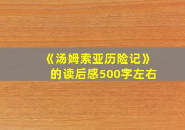 《汤姆索亚历险记》的读后感500字左右