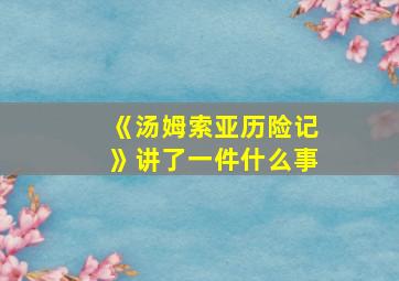 《汤姆索亚历险记》讲了一件什么事