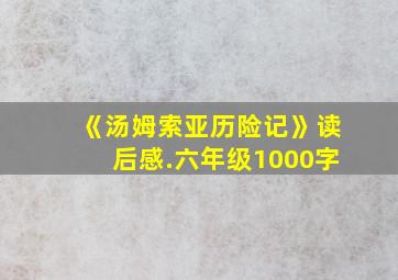 《汤姆索亚历险记》读后感.六年级1000字