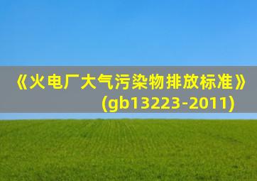 《火电厂大气污染物排放标准》(gb13223-2011)