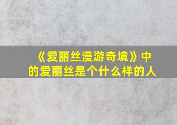 《爱丽丝漫游奇境》中的爱丽丝是个什么样的人