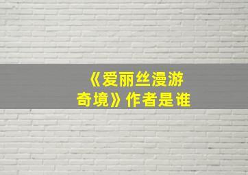 《爱丽丝漫游奇境》作者是谁