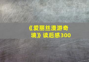 《爱丽丝漫游奇境》读后感300