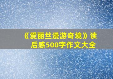 《爱丽丝漫游奇境》读后感500字作文大全