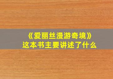 《爱丽丝漫游奇境》这本书主要讲述了什么