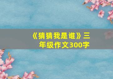 《猜猜我是谁》三年级作文300字