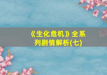 《生化危机》全系列剧情解析(七)