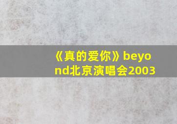 《真的爱你》beyond北京演唱会2003