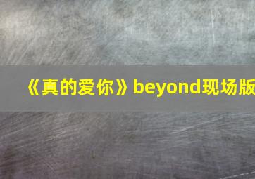 《真的爱你》beyond现场版