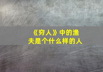 《穷人》中的渔夫是个什么样的人